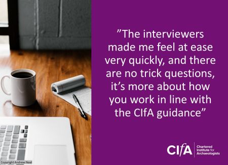 "The interviewers made me feel at ease very quickly, and there are no trick questions, it's more about how you work in line with the CIfA guidance"